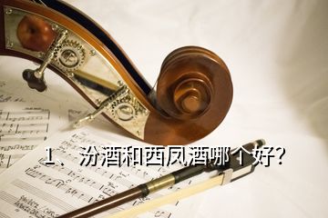 1、汾酒和西鳳酒哪個(gè)好？