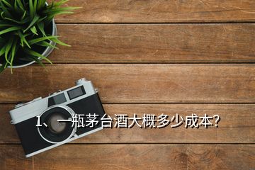 1、一瓶茅臺(tái)酒大概多少成本？