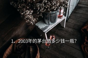 1、2003年的茅臺酒多少錢一瓶？