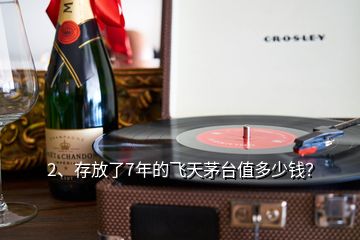 2、存放了7年的飛天茅臺值多少錢？