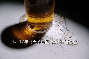 3、17年飛天茅臺回收價格是多少？