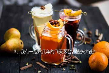 3、我有一瓶六幾年的飛天茅臺，值多少錢？