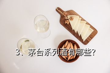 3、茅臺(tái)系列酒有哪些？