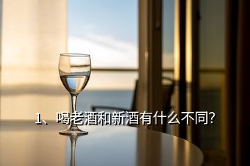 1、喝老酒和新酒有什么不同？