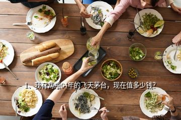 1、我有兩瓶04年的飛天茅臺(tái)，現(xiàn)在值多少錢？