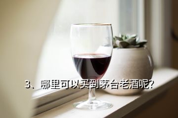 3、哪里可以買到茅臺老酒呢？