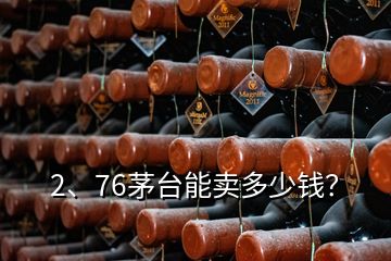 2、76茅臺(tái)能賣多少錢？