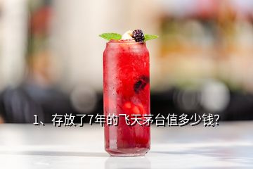 1、存放了7年的飛天茅臺值多少錢？