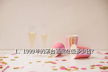 1、1999年的茅臺(tái)酒現(xiàn)在值多少錢？