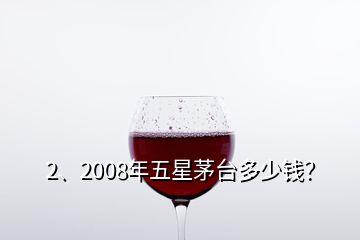 2、2008年五星茅臺多少錢？