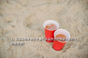 3、有沒(méi)有和茅臺(tái)王子差不多品質(zhì)但價(jià)格便宜些的大曲醬香酒？