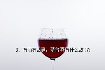 3、有酒有故事，茅臺(tái)酒有什么故事？