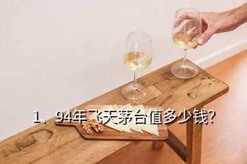 1、94年飛天茅臺值多少錢？