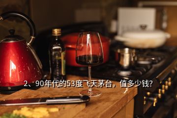 2、90年代的53度飛天茅臺，值多少錢？