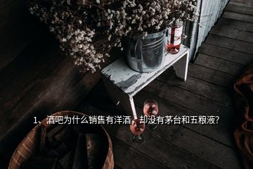 1、酒吧為什么銷售有洋酒，卻沒有茅臺(tái)和五糧液？