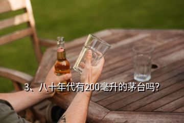 3、八十年代有200毫升的茅臺(tái)嗎？