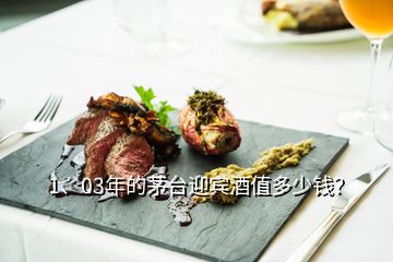 1、03年的茅臺迎賓酒值多少錢？