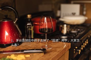 1、茅臺(tái)直銷(xiāo)店中終于去掉了“國(guó)酒”兩字，大家怎么看？