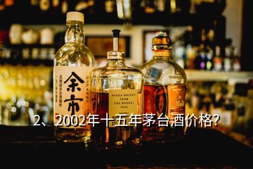 2、2002年十五年茅臺(tái)酒價(jià)格？