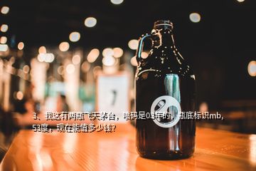 3、我這有兩瓶飛天茅臺(tái)，噴碼是03年的，瓶底標(biāo)識(shí)mb,53度，現(xiàn)在能值多少錢(qián)？