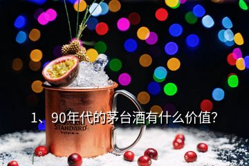 1、90年代的茅臺酒有什么價值？