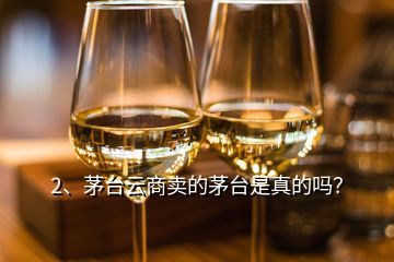 2、茅臺云商賣的茅臺是真的嗎？