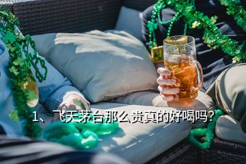 1、飛天茅臺那么貴真的好喝嗎？