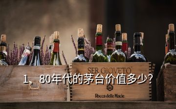 1、80年代的茅臺(tái)價(jià)值多少？