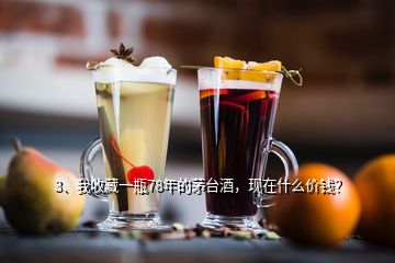 3、我收藏一瓶78年的茅臺(tái)酒，現(xiàn)在什么價(jià)錢？