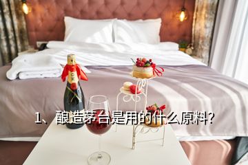 1、釀造茅臺是用的什么原料？