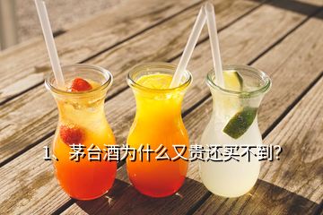 1、茅臺酒為什么又貴還買不到？