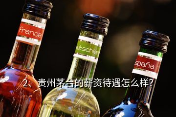 2、貴州茅臺的薪資待遇怎么樣？