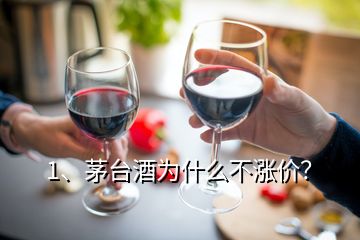 1、茅臺酒為什么不漲價？