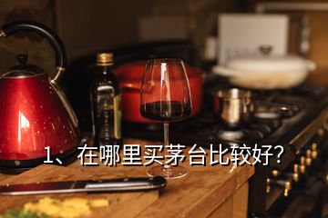 1、在哪里買茅臺(tái)比較好？