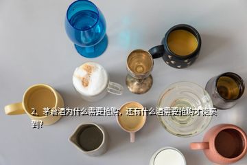 2、茅臺(tái)酒為什么需要搶購，還有什么酒需要搶購才能買到？