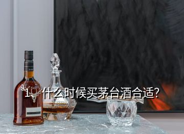 1、什么時(shí)候買茅臺(tái)酒合適？