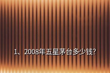 1、2008年五星茅臺多少錢？