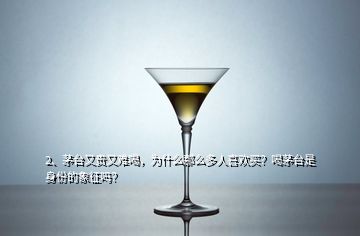 2、茅臺(tái)又貴又難喝，為什么那么多人喜歡買？喝茅臺(tái)是身份的象征嗎？