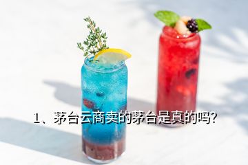 1、茅臺云商賣的茅臺是真的嗎？