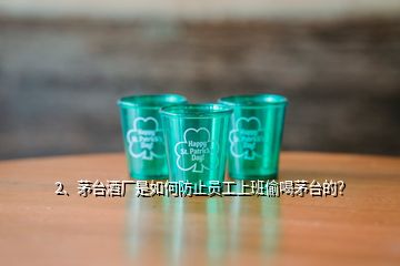 2、茅臺(tái)酒廠是如何防止員工上班偷喝茅臺(tái)的？