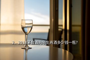 2、2018茅臺(tái)酒狗年生肖酒多少錢一瓶？