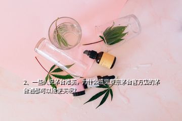 2、一些人說(shuō)茅臺(tái)難買(mǎi)，為什么感覺(jué)京東茅臺(tái)官方店的茅臺(tái)酒都可以隨便買(mǎi)呢？