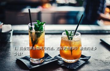 1、我看見茅臺(tái)有兩萬的酒，還有更貴的嗎？最貴的是多少錢？