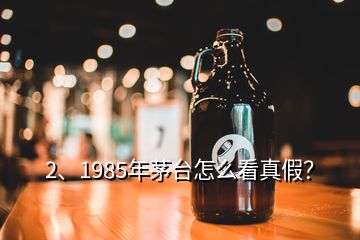 2、1985年茅臺(tái)怎么看真假？