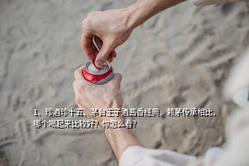 1、珍酒珍十五、茅臺王子酒醬香經(jīng)典、賴茅傳承相比，哪個喝起來比較好？你怎么看？