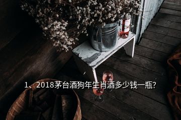 1、2018茅臺(tái)酒狗年生肖酒多少錢一瓶？