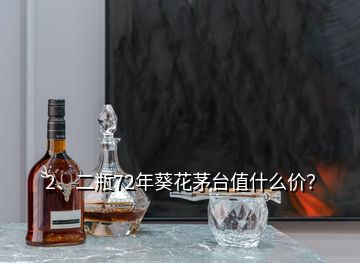 2、二瓶72年葵花茅臺(tái)值什么價(jià)？