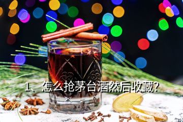 1、怎么搶茅臺(tái)酒然后收藏？