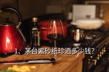 1、茅臺(tái)紫砂紙珍酒多少錢？