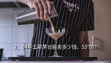 2、94年五星茅臺能賣多少錢，53°的？